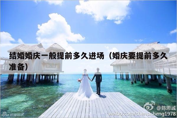 结婚婚庆一般提前多久进场（婚庆要提前多久准备）-第1张图片