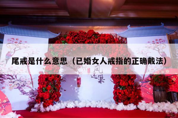 尾戒是什么意思（已婚女人戒指的正确戴法）-第1张图片