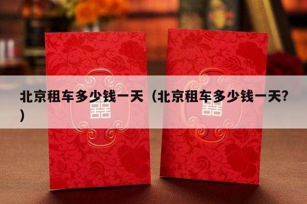 北京租车多少钱一天（北京租车多少钱一天?）-第1张图片
