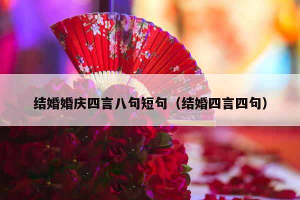 结婚婚庆四言八句短句（结婚四言四句）-第1张图片