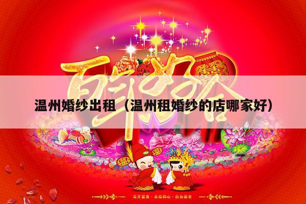 温州婚纱出租（温州租婚纱的店哪家好）-第1张图片