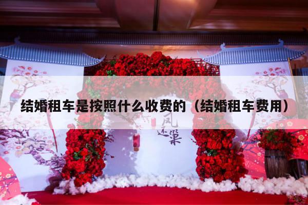 结婚租车是按照什么收费的（结婚租车费用）-第1张图片