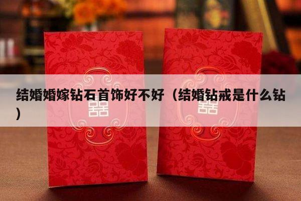 结婚婚嫁钻石首饰好不好（结婚钻戒是什么钻）-第1张图片