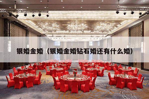 银婚金婚（银婚金婚钻石婚还有什么婚）-第1张图片