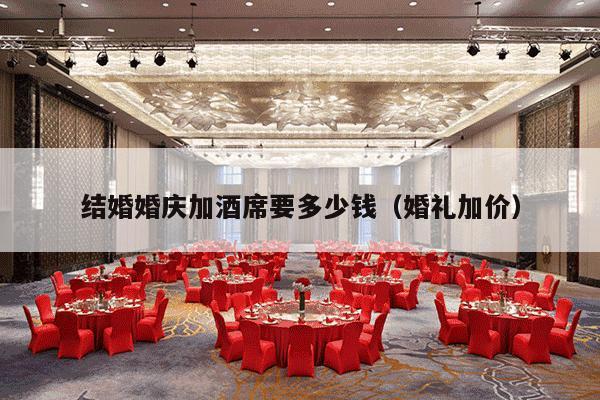 结婚婚庆加酒席要多少钱（婚礼加价）-第1张图片