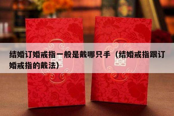 结婚订婚戒指一般是戴哪只手（结婚戒指跟订婚戒指的戴法）-第1张图片