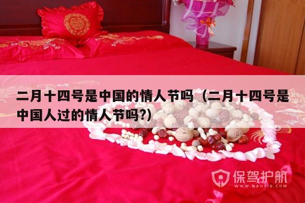二月十四号是中国的情人节吗（二月十四号是中国人过的情人节吗?）-第1张图片