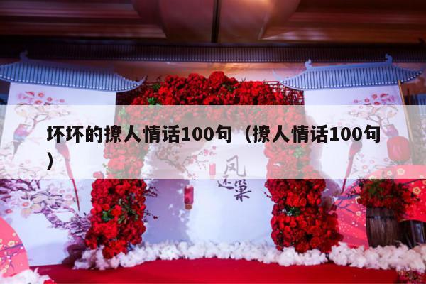 坏坏的撩人情话100句（撩人情话100句）-第1张图片