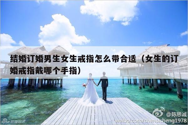 结婚订婚男生女生戒指怎么带合适（女生的订婚戒指戴哪个手指）-第1张图片