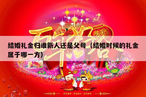 结婚礼金归谁新人还是父母（结婚时候的礼金属于哪一方）-第1张图片