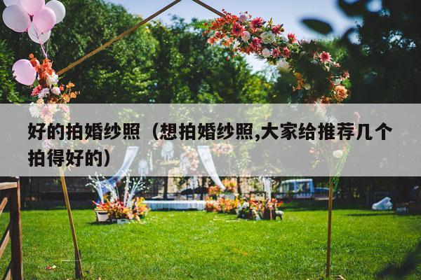 好的拍婚纱照（想拍婚纱照,大家给推荐几个拍得好的）-第1张图片