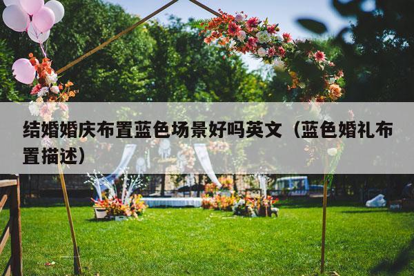结婚婚庆布置蓝色场景好吗英文（蓝色婚礼布置描述）-第1张图片