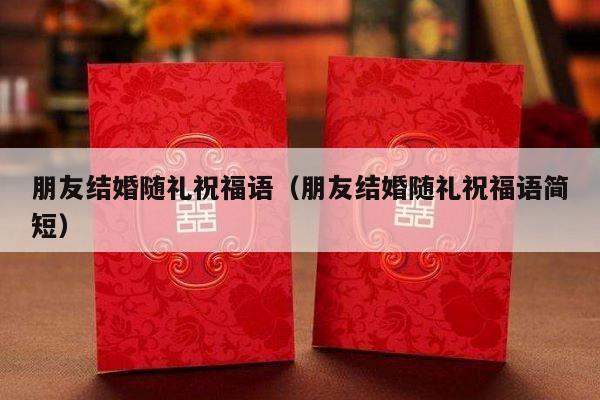 朋友结婚随礼祝福语（朋友结婚随礼祝福语简短）-第1张图片