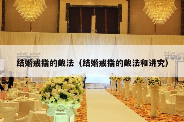 结婚戒指的戴法（结婚戒指的戴法和讲究）-第1张图片