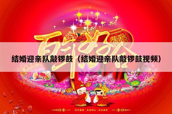 结婚迎亲队敲锣鼓（结婚迎亲队敲锣鼓视频）-第1张图片