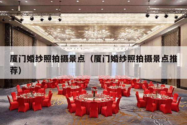 厦门婚纱照拍摄景点（厦门婚纱照拍摄景点推荐）-第1张图片