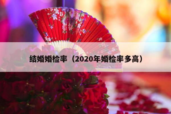 结婚婚检率（2020年婚检率多高）-第1张图片