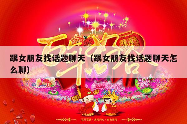 跟女朋友找话题聊天（跟女朋友找话题聊天怎么聊）-第1张图片