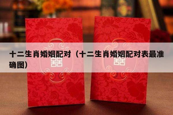 十二生肖婚姻配对（十二生肖婚姻配对表最准确图）-第1张图片