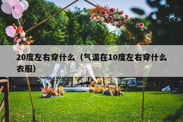 20度左右穿什么（气温在10度左右穿什么衣服）-第1张图片