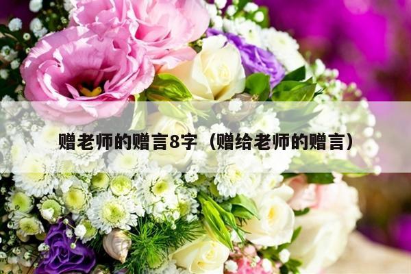 赠老师的赠言8字（赠给老师的赠言）-第1张图片