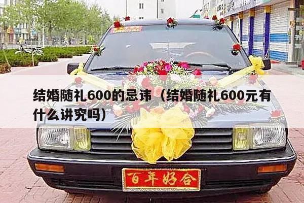 结婚随礼600的忌讳（结婚随礼600元有什么讲究吗）-第1张图片