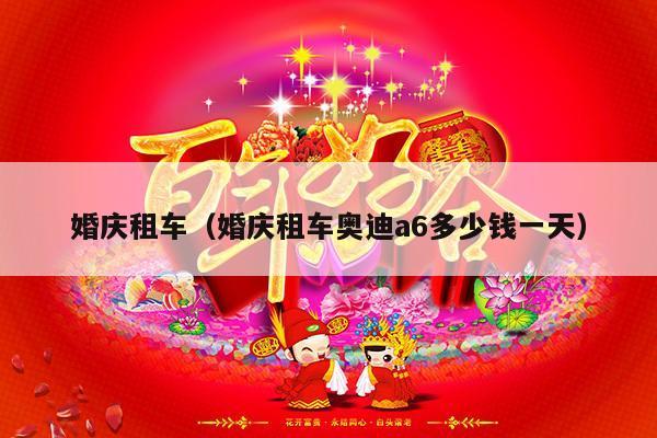 婚庆租车（婚庆租车奥迪a6多少钱一天）-第1张图片