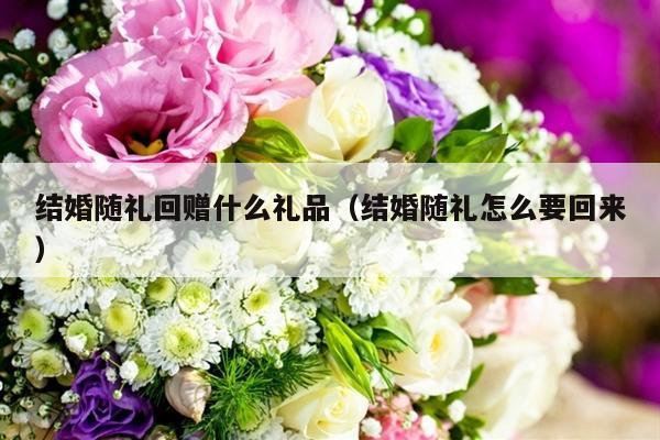 结婚随礼回赠什么礼品（结婚随礼怎么要回来）-第1张图片