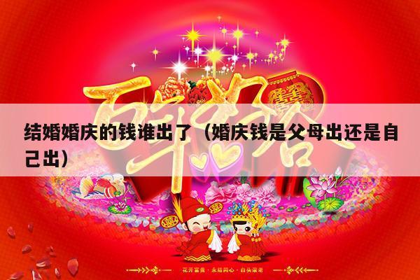 结婚婚庆的钱谁出了（婚庆钱是父母出还是自己出）-第1张图片