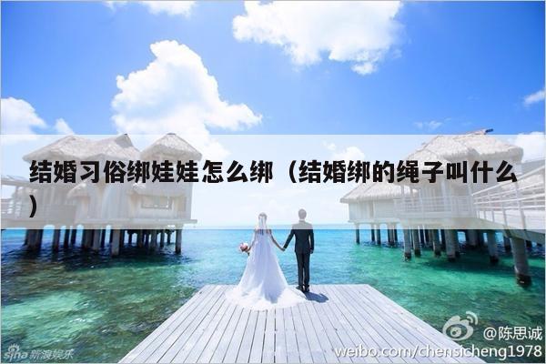 结婚习俗绑娃娃怎么绑（结婚绑的绳子叫什么）-第1张图片