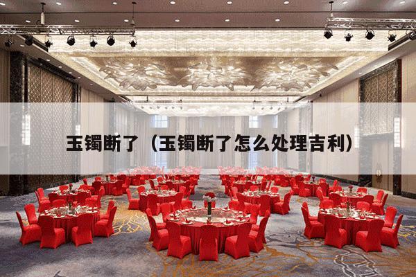 玉镯断了（玉镯断了怎么处理吉利）-第1张图片