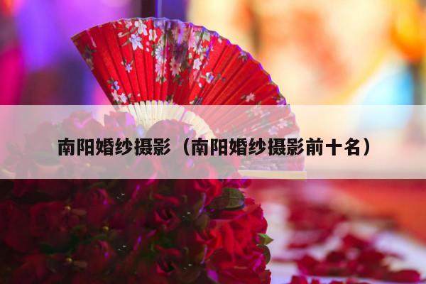南阳婚纱摄影（南阳婚纱摄影前十名）-第1张图片