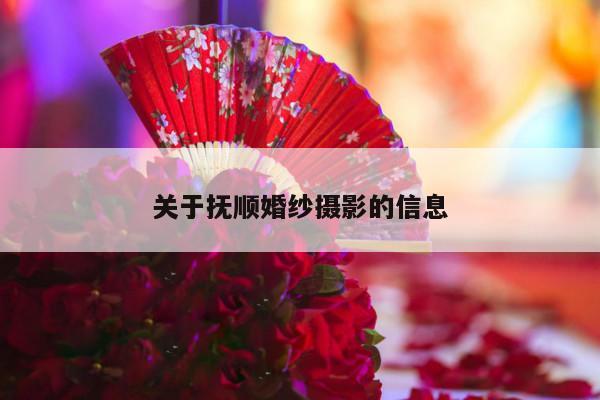 关于抚顺婚纱摄影的信息-第1张图片