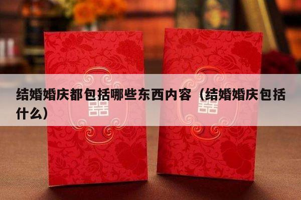 结婚婚庆都包括哪些东西内容（结婚婚庆包括什么）-第1张图片