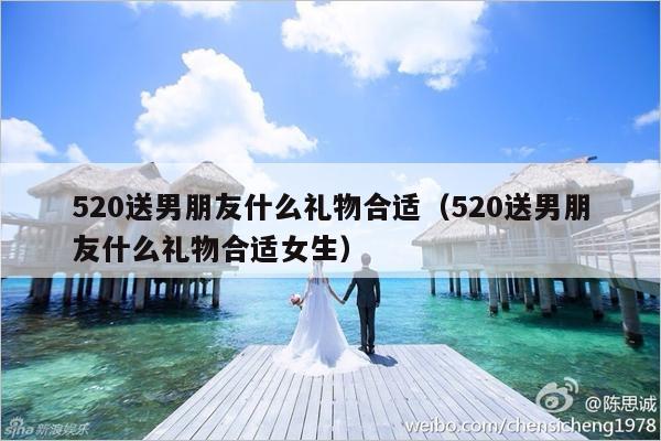 520送男朋友什么礼物合适（520送男朋友什么礼物合适女生）-第1张图片