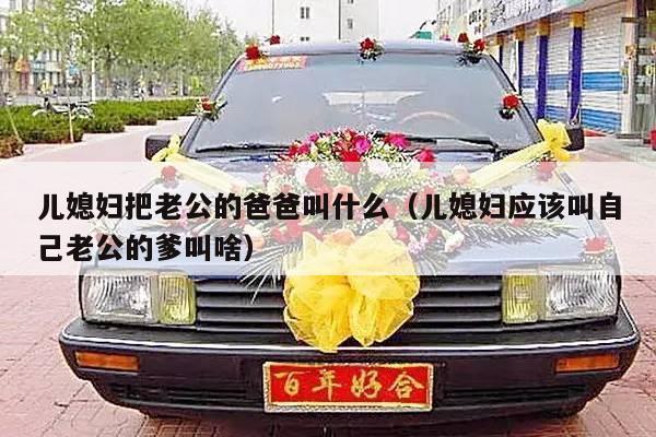 儿媳妇把老公的爸爸叫什么（儿媳妇应该叫自己老公的爹叫啥）-第1张图片