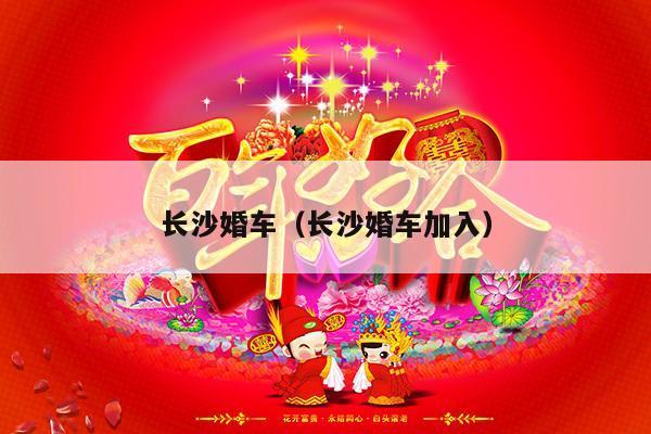 长沙婚车（长沙婚车加入）-第1张图片