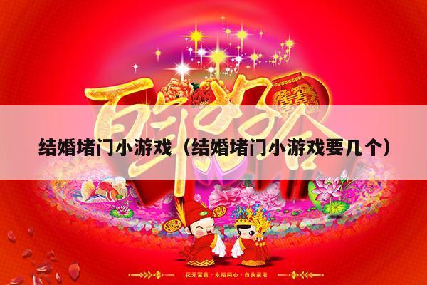 结婚堵门小游戏（结婚堵门小游戏要几个）-第1张图片
