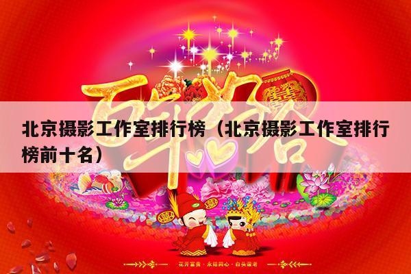 北京摄影工作室排行榜（北京摄影工作室排行榜前十名）-第1张图片