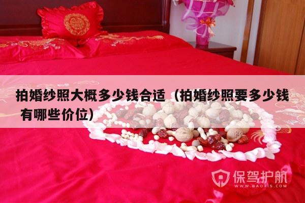拍婚纱照大概多少钱合适（拍婚纱照要多少钱 有哪些价位）-第1张图片