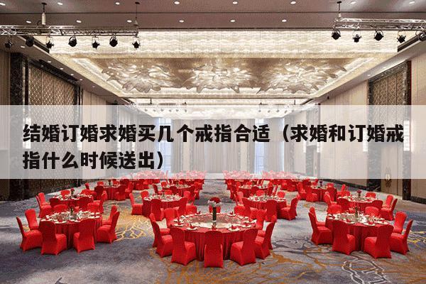 结婚订婚求婚买几个戒指合适（求婚和订婚戒指什么时候送出）-第1张图片