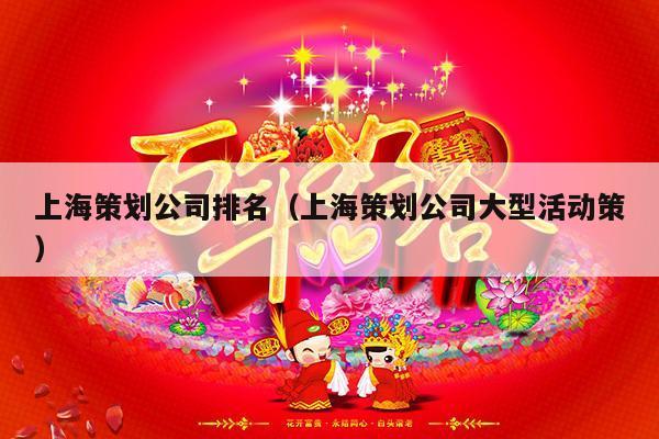 上海策划公司排名（上海策划公司大型活动策）-第1张图片
