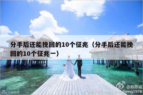 分手后还能挽回的10个征兆（分手后还能挽回的10个征兆一）-第1张图片