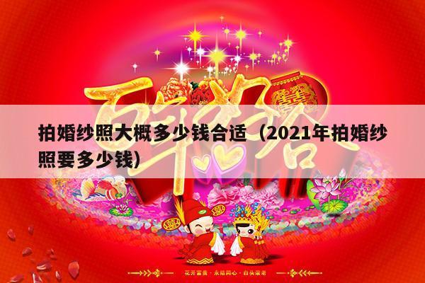 拍婚纱照大概多少钱合适（2021年拍婚纱照要多少钱）-第1张图片