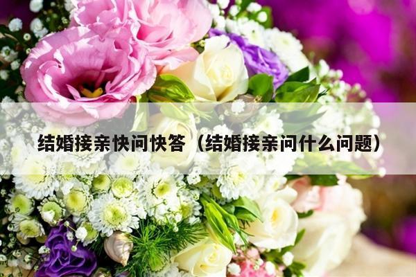 结婚接亲快问快答（结婚接亲问什么问题）-第1张图片