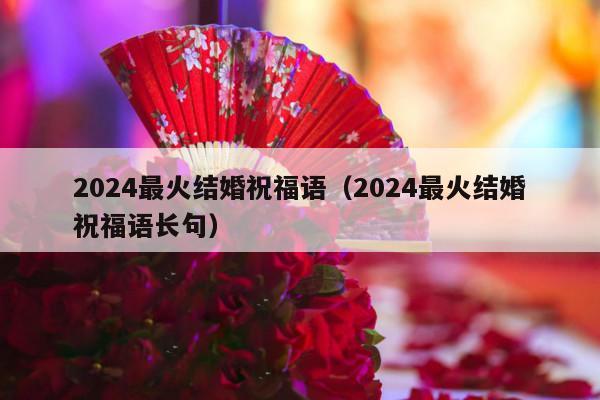 2024最火结婚祝福语（2024最火结婚祝福语长句）-第1张图片