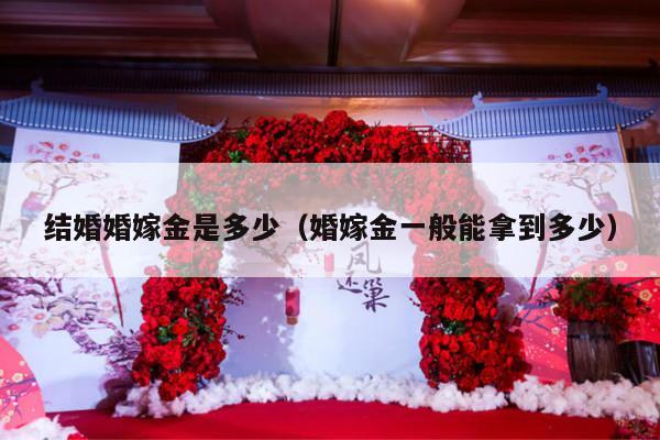 结婚婚嫁金是多少（婚嫁金一般能拿到多少）-第1张图片