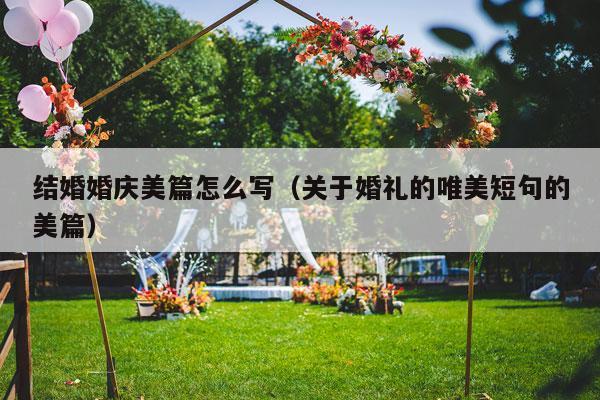 结婚婚庆美篇怎么写（关于婚礼的唯美短句的美篇）-第1张图片