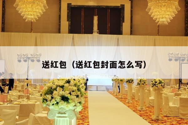 送红包（送红包封面怎么写）-第1张图片