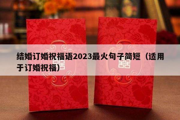结婚订婚祝福语2023最火句子简短（适用于订婚祝福）-第1张图片